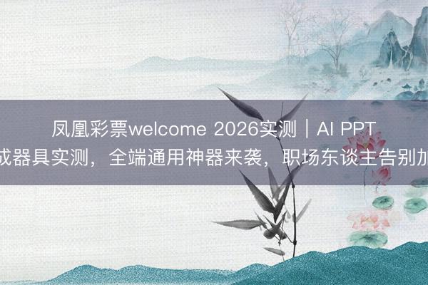 凤凰彩票welcome 2026实测|AI PPT生成器具实测,全端通用神器来袭,职场东谈主告别加班