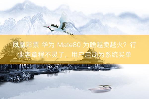 凤凰彩票 华为 Mate80 为啥越卖越火？行业老章程不灵了，用户启动为系统买单