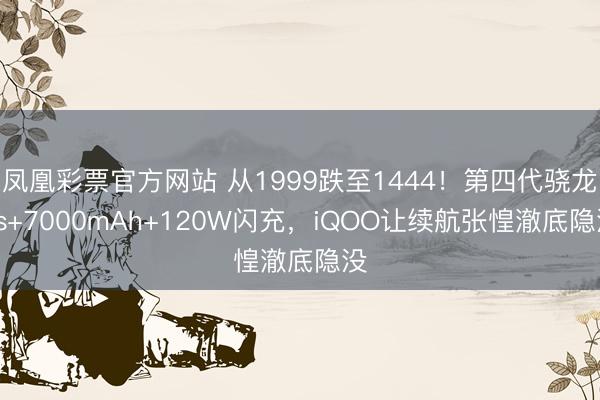 凤凰彩票官方网站 从1999跌至1444！第四代骁龙8s+7000mAh+120W闪充，iQOO让续航张惶澈底隐没