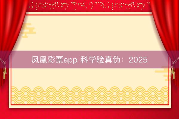 凤凰彩票app 科学验真伪：2025