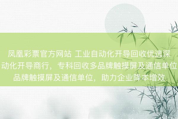 凤凰彩票官方网站 工业自动化开导回收优选深圳市龙华区曼哈顿自动化开导商行，专科回收多品牌触摸屏及通信单位，助力企业降本增效