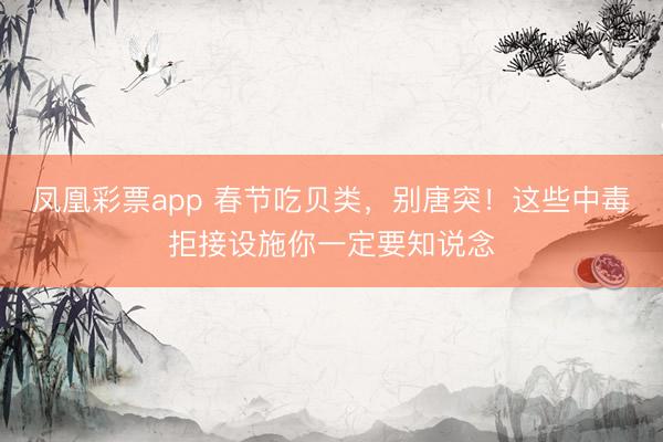 凤凰彩票app 春节吃贝类，别唐突！这些中毒拒接设施你一定要知说念