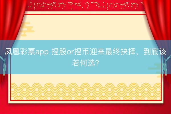 凤凰彩票app 捏股or捏币迎来最终抉择，到底该若何选？