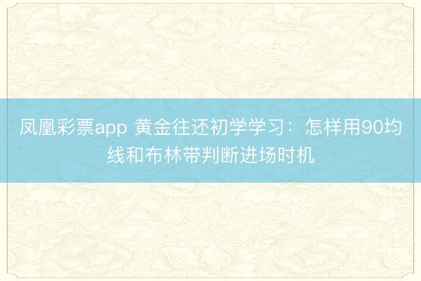 凤凰彩票app 黄金往还初学学习：怎样用90均线和布林带判断进场时机