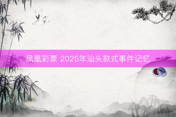 凤凰彩票 2025年汕头款式事件记忆