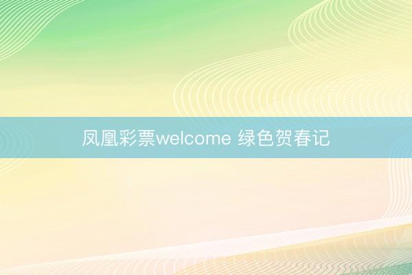 凤凰彩票welcome 绿色贺春记