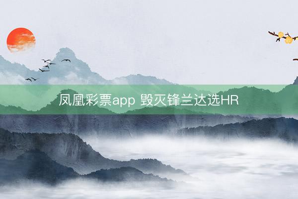 凤凰彩票app 毁灭锋兰达选HR