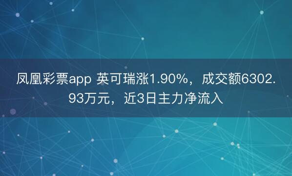 凤凰彩票app 英可瑞涨1.90%，成交额6302.93万元，近3日主力净流入