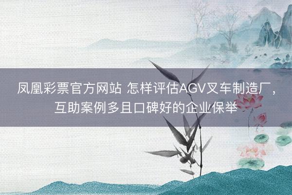 凤凰彩票官方网站 怎样评估AGV叉车制造厂，互助案例多且口碑好的企业保举