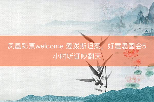 凤凰彩票welcome 爱泼斯坦案，好意思国会5小时听证吵翻天