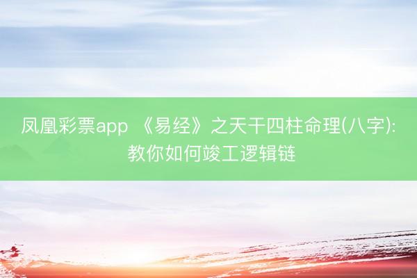 凤凰彩票app 《易经》之天干四柱命理(八字): 教你如何竣工逻辑链