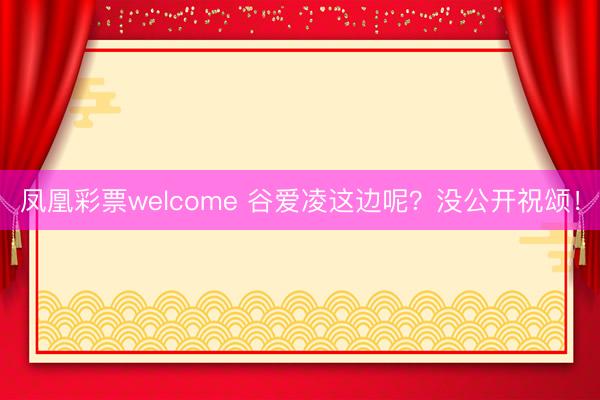 凤凰彩票welcome 谷爱凌这边呢?没公开祝颂!
