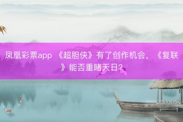 凤凰彩票app 《超胆侠》有了创作机会，《复联》能否重睹天日?
