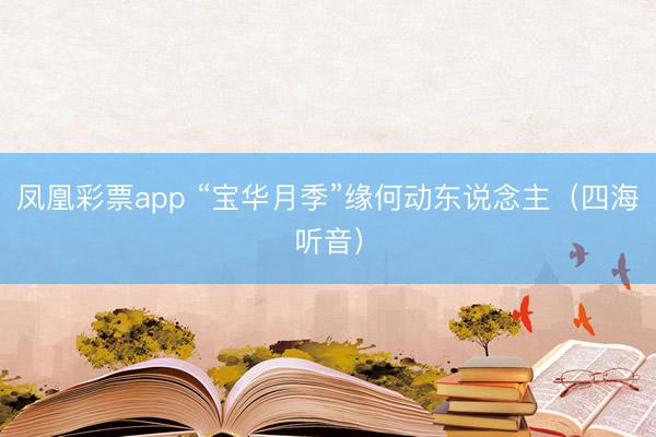 凤凰彩票app “宝华月季”缘何动东说念主（四海听音）