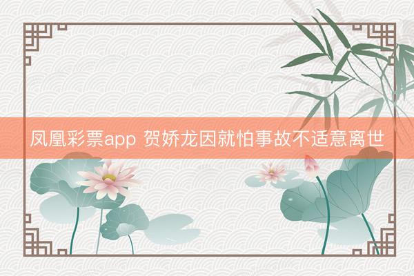 凤凰彩票app 贺娇龙因就怕事故不适意离世