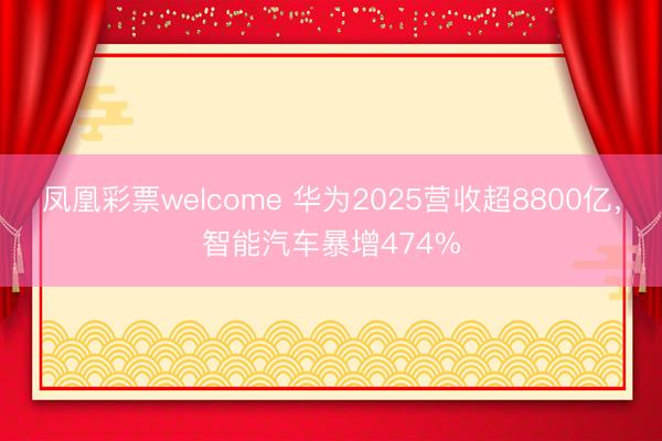 凤凰彩票welcome 华为2025营收超8800亿，智能汽车暴增474%