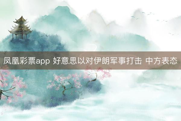 凤凰彩票app 好意思以对伊朗军事打击 中方表态