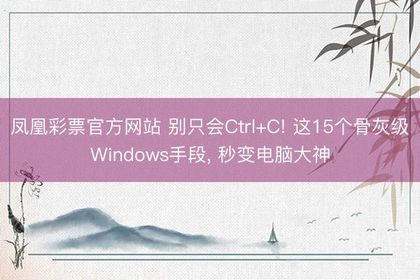 凤凰彩票官方网站 别只会Ctrl+C! 这15个骨灰级Windows手段， 秒变电脑大神