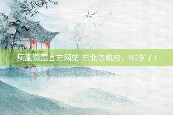 凤凰彩票官方网站 东北老航校,80岁了!