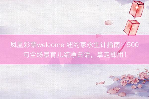 凤凰彩票welcome 纽约家永生计指南：500句全场景育儿结净白话，拿走即用！