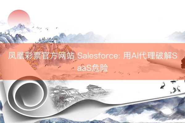 凤凰彩票官方网站 Salesforce: 用AI代理破解SaaS危险