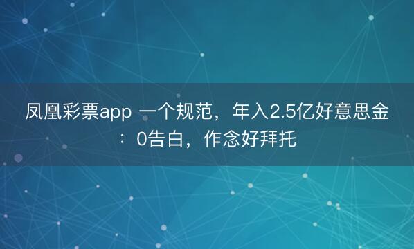 凤凰彩票app 一个规范，年入2.5亿好意思金：0告白，作念好拜托