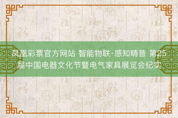 凤凰彩票官方网站 智能物联·感知畴昔 第25届中国电器文化节暨电气家具展览会纪实