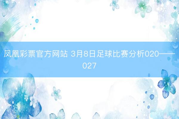 凤凰彩票官方网站 3月8日足球比赛分析020——027