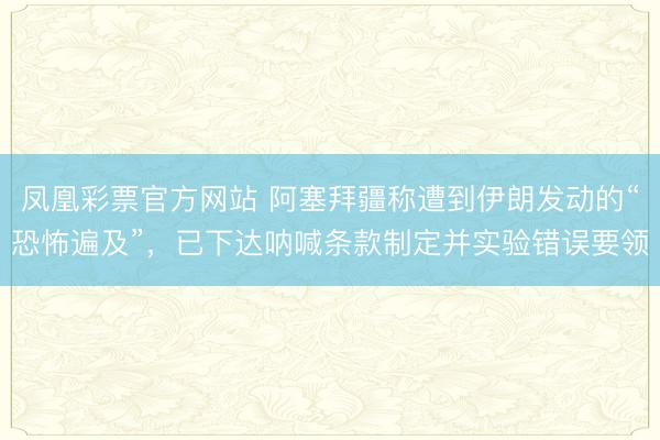 凤凰彩票官方网站 阿塞拜疆称遭到伊朗发动的“恐怖遍及”,已下达呐喊条款制定并实验错误要领