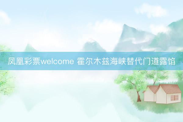 凤凰彩票welcome 霍尔木兹海峡替代门道露馅