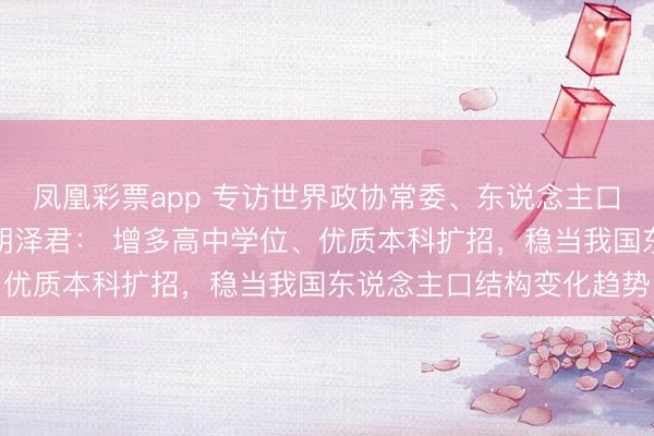 凤凰彩票app 专访世界政协常委、东说念主口资源环境委员会副主任胡泽君： 增多高中学位、优质本科扩招，稳当我国东说念主口结构变化趋势
