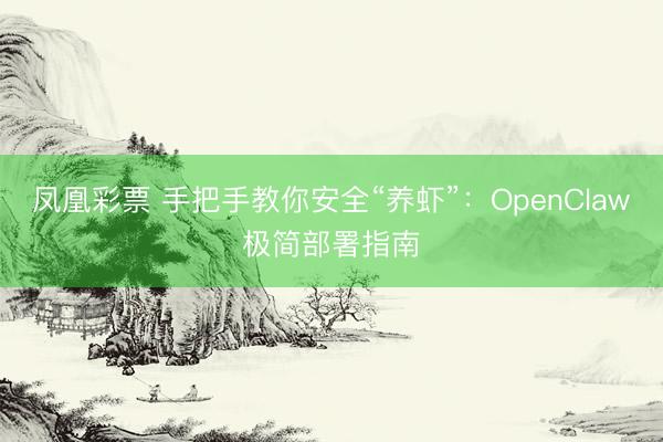 凤凰彩票 手把手教你安全“养虾”：OpenClaw极简部署指南