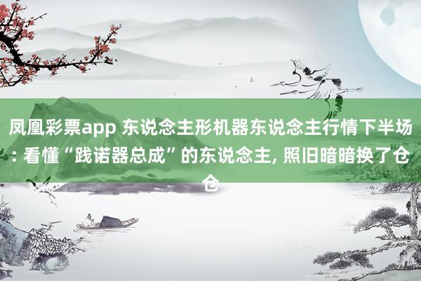 凤凰彩票app 东说念主形机器东说念主行情下半场: 看懂“践诺器总成”的东说念主, 照旧暗暗换了仓