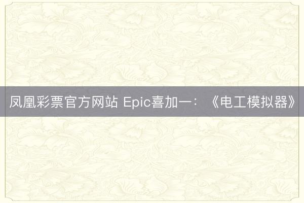 凤凰彩票官方网站 Epic喜加一：《电工模拟器》
