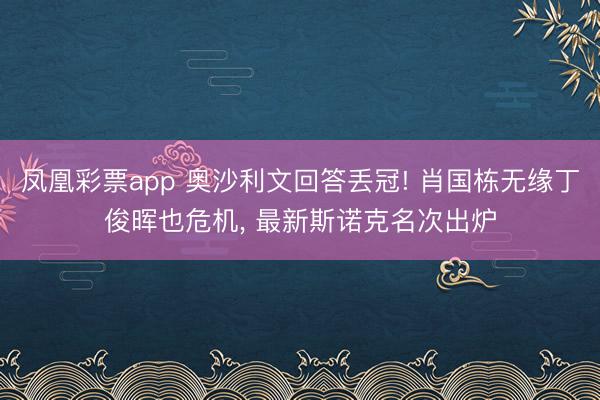 凤凰彩票app 奥沙利文回答丢冠! 肖国栋无缘丁俊晖也危机, 最新斯诺克名次出炉