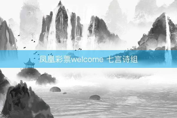 凤凰彩票welcome 七言诗组