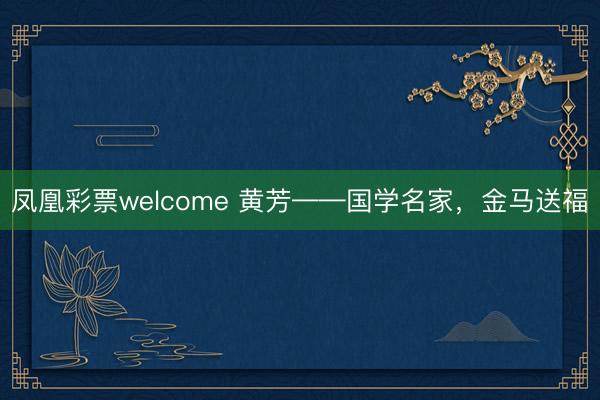凤凰彩票welcome 黄芳——国学名家，金马送福