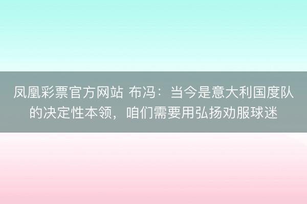 凤凰彩票官方网站 布冯：当今是意大利国度队的决定性本领，咱们需要用弘扬劝服球迷