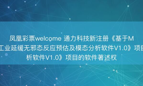 凤凰彩票welcome 通力科技新注册《基于MATLAB的多级工业延缓无邪态反应预估及模态分析软件V1.0》项目的软件著述权