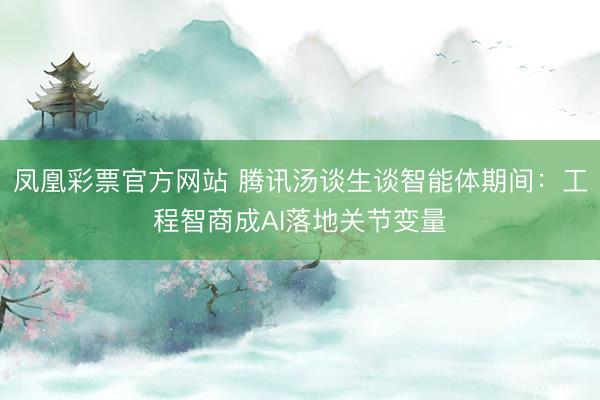 凤凰彩票官方网站 腾讯汤谈生谈智能体期间：工程智商成AI落地关节变量