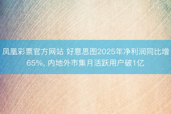 凤凰彩票官方网站 好意思图2025年净利润同比增65%, 内地外市集月活跃用户破1亿