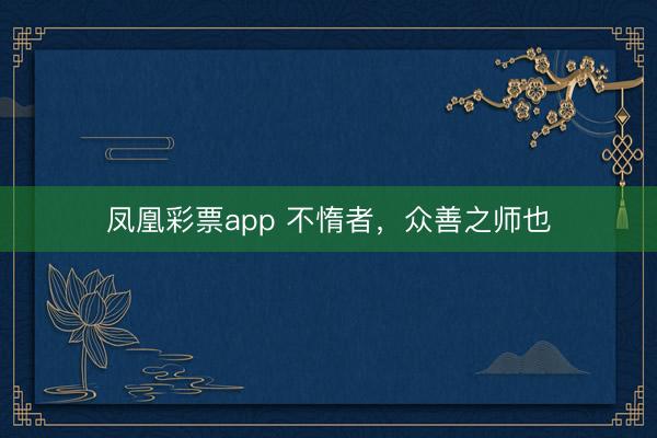 凤凰彩票app 不惰者，众善之师也