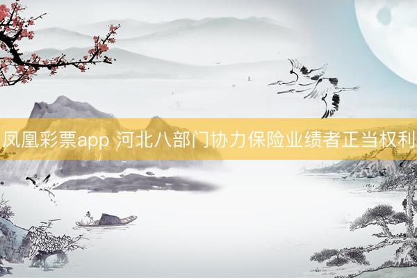 凤凰彩票app 河北八部门协力保险业绩者正当权利