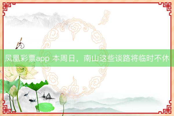 凤凰彩票app 本周日，南山这些谈路将临时不休