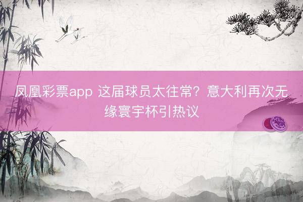 凤凰彩票app 这届球员太往常？意大利再次无缘寰宇杯引热议