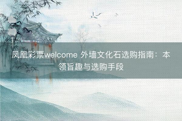 凤凰彩票welcome 外墙文化石选购指南:本领旨趣与选购手段