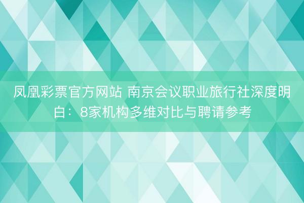 凤凰彩票官方网站 南京会议职业旅行社深度明白：8家机构多维对比与聘请参考