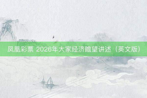 凤凰彩票 2026年大家经济瞻望讲述（英文版）