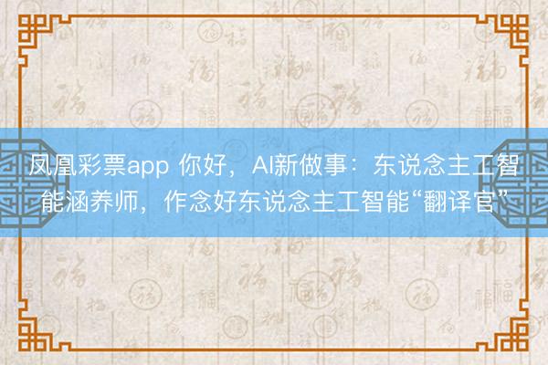 凤凰彩票app 你好，AI新做事：东说念主工智能涵养师，作念好东说念主工智能“翻译官”