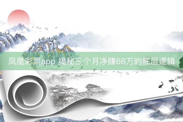 凤凰彩票app 揭秘三个月净赚68万的底层逻辑